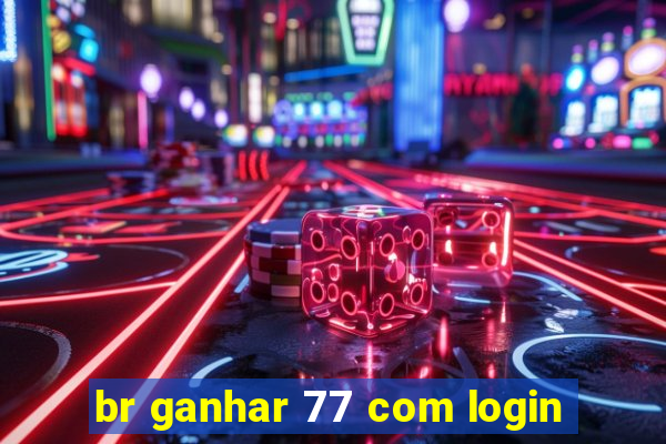 br ganhar 77 com login